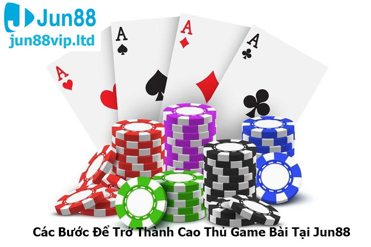 Các Bước Để Trở Thành Cao Thủ Game Bài Tại Jun88