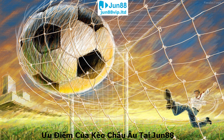 Ưu Điểm Của Kèo Châu Âu Tại Jun88